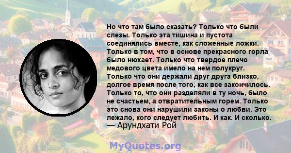 Но что там было сказать? Только что были слезы. Только эта тишина и пустота соединялись вместе, как сложенные ложки. Только в том, что в основе прекрасного горла было нюхает. Только что твердое плечо медового цвета