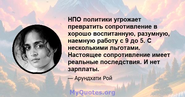 НПО политики угрожает превратить сопротивление в хорошо воспитанную, разумную, наемную работу с 9 до 5. С несколькими льготами. Настоящее сопротивление имеет реальные последствия. И нет зарплаты.