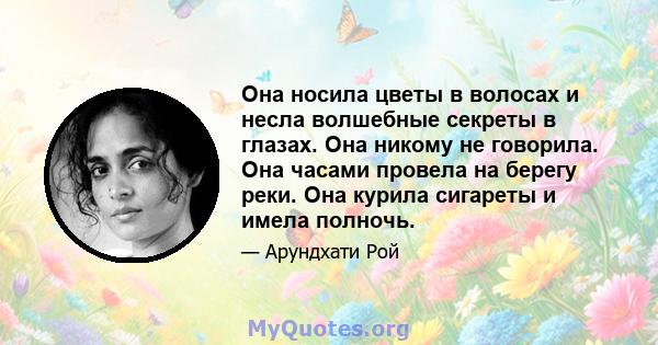 Она носила цветы в волосах и несла волшебные секреты в глазах. Она никому не говорила. Она часами провела на берегу реки. Она курила сигареты и имела полночь.