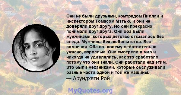 Они не были друзьями, комтрадом Пиллаи и инспектором Томасом Мэтью, и они не доверяли друг другу. Но они прекрасно понимали друг друга. Они оба были мужчинами, которых детство отказалось без следа. Мужчины без