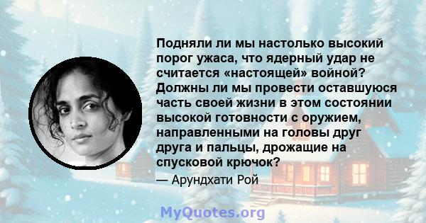 Подняли ли мы настолько высокий порог ужаса, что ядерный удар не считается «настоящей» войной? Должны ли мы провести оставшуюся часть своей жизни в этом состоянии высокой готовности с оружием, направленными на головы