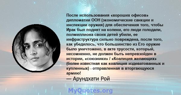 После использования «хороших офисов» дипломатии ООН (экономические санкции и инспекции оружия) для обеспечения того, чтобы Ирак был поднят на колени, его люди голодали, полмиллиона своих детей убили, ее инфраструктура