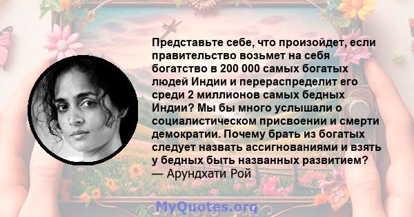 Представьте себе, что произойдет, если правительство возьмет на себя богатство в 200 000 самых богатых людей Индии и перераспределит его среди 2 миллионов самых бедных Индии? Мы бы много услышали о социалистическом