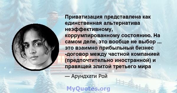 Приватизация представлена ​​как единственная альтернатива неэффективному, коррумпированному состоянию. На самом деле, это вообще не выбор ... это взаимно прибыльный бизнес -договор между частной компанией