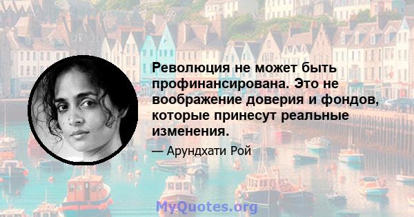 Революция не может быть профинансирована. Это не воображение доверия и фондов, которые принесут реальные изменения.