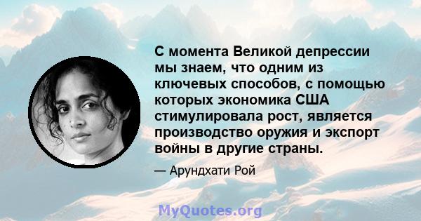 С момента Великой депрессии мы знаем, что одним из ключевых способов, с помощью которых экономика США стимулировала рост, является производство оружия и экспорт войны в другие страны.