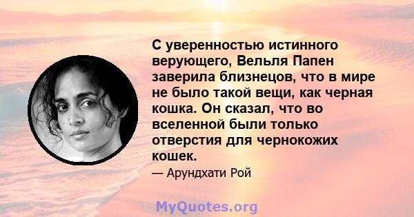 С уверенностью истинного верующего, Вельля Папен заверила близнецов, что в мире не было такой вещи, как черная кошка. Он сказал, что во вселенной были только отверстия для чернокожих кошек.