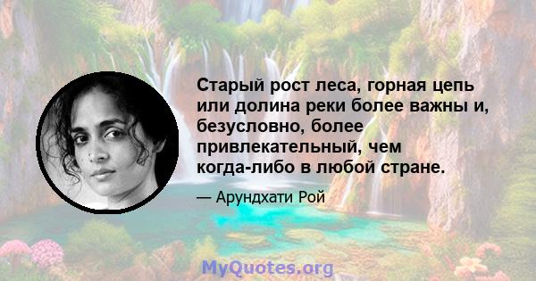 Старый рост леса, горная цепь или долина реки более важны и, безусловно, более привлекательный, чем когда-либо в любой стране.