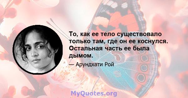 То, как ее тело существовало только там, где он ее коснулся. Остальная часть ее была дымом.