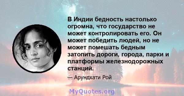 В Индии бедность настолько огромна, что государство не может контролировать его. Он может победить людей, но не может помешать бедным затопить дороги, города, парки и платформы железнодорожных станций.