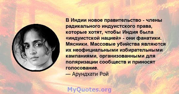 В Индии новое правительство - члены радикального индуистского права, которые хотят, чтобы Индия была «индуистской нацией» - они фанатики. Мясники. Массовые убийства являются их неофициальными избирательными кампаниями,