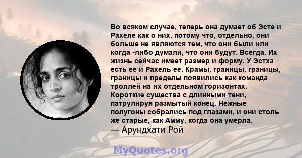 Во всяком случае, теперь она думает об Эсте и Рахеле как о них, потому что, отдельно, они больше не являются тем, что они были или когда -либо думали, что они будут. Всегда. Их жизнь сейчас имеет размер и форму. У Эстха 