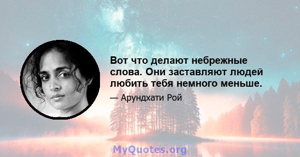 Вот что делают небрежные слова. Они заставляют людей любить тебя немного меньше.