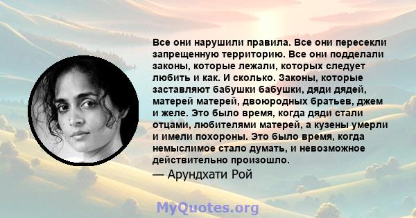 Все они нарушили правила. Все они пересекли запрещенную территорию. Все они подделали законы, которые лежали, которых следует любить и как. И сколько. Законы, которые заставляют бабушки бабушки, дяди дядей, матерей