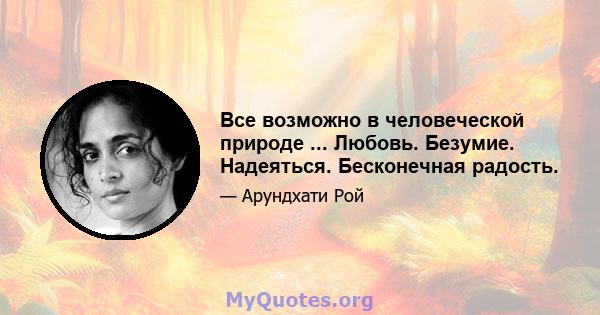 Все возможно в человеческой природе ... Любовь. Безумие. Надеяться. Бесконечная радость.