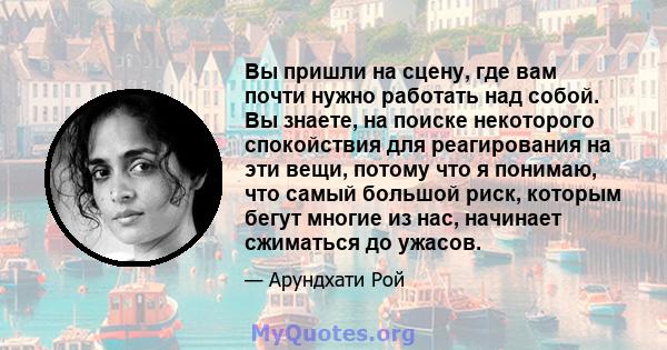 Вы пришли на сцену, где вам почти нужно работать над собой. Вы знаете, на поиске некоторого спокойствия для реагирования на эти вещи, потому что я понимаю, что самый большой риск, которым бегут многие из нас, начинает