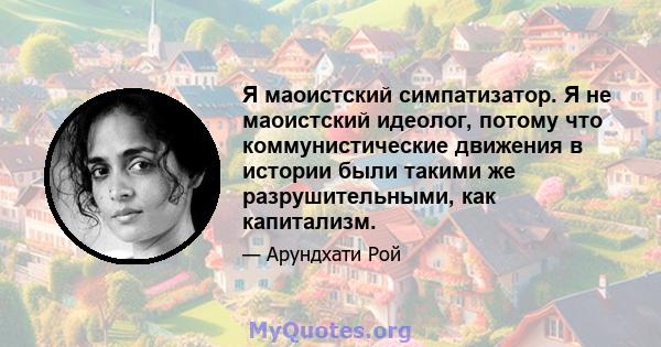 Я маоистский симпатизатор. Я не маоистский идеолог, потому что коммунистические движения в истории были такими же разрушительными, как капитализм.