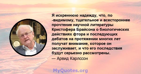 Я искреннюю надежду, что, по -видимому, тщательное и всестороннее прочтение научной литературы Кристофера Брайсона о биологических действиях фтора и последующих дебатов на протяжении многих лет получат внимание, которое 