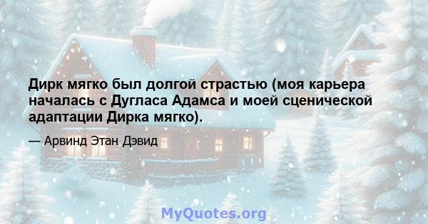 Дирк мягко был долгой страстью (моя карьера началась с Дугласа Адамса и моей сценической адаптации Дирка мягко).