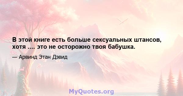 В этой книге есть больше сексуальных штансов, хотя .... это не осторожно твоя бабушка.