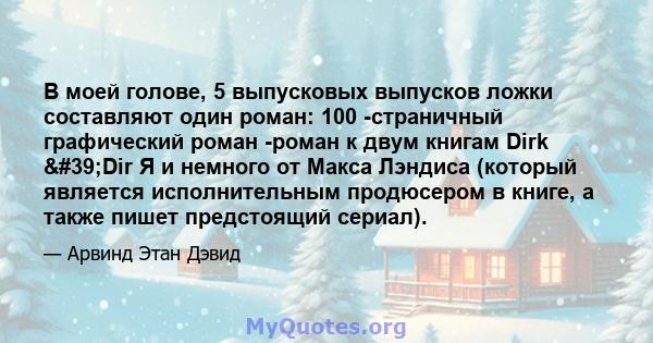 В моей голове, 5 выпусковых выпусков ложки составляют один роман: 100 -страничный графический роман -роман к двум книгам Dirk 'Dir Я и немного от Макса Лэндиса (который является исполнительным продюсером в книге, а