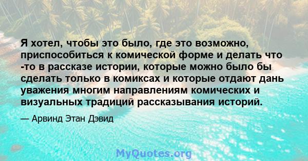 Я хотел, чтобы это было, где это возможно, приспособиться к комической форме и делать что -то в рассказе истории, которые можно было бы сделать только в комиксах и которые отдают дань уважения многим направлениям