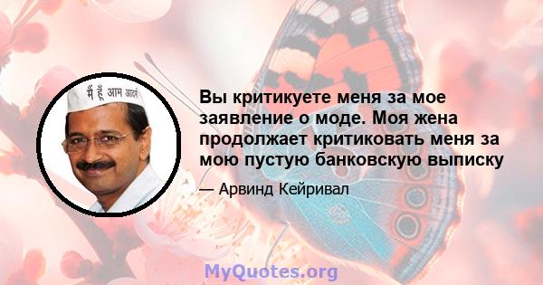 Вы критикуете меня за мое заявление о моде. Моя жена продолжает критиковать меня за мою пустую банковскую выписку