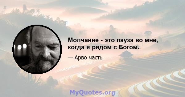 Молчание - это пауза во мне, когда я рядом с Богом.