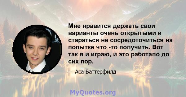 Мне нравится держать свои варианты очень открытыми и стараться не сосредоточиться на попытке что -то получить. Вот так я и играю, и это работало до сих пор.