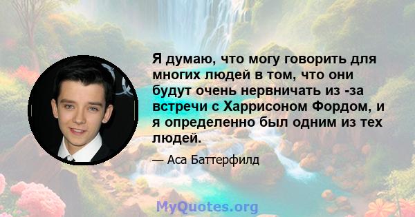 Я думаю, что могу говорить для многих людей в том, что они будут очень нервничать из -за встречи с Харрисоном Фордом, и я определенно был одним из тех людей.