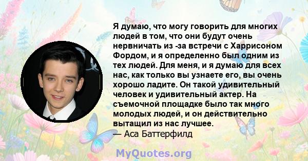 Я думаю, что могу говорить для многих людей в том, что они будут очень нервничать из -за встречи с Харрисоном Фордом, и я определенно был одним из тех людей. Для меня, и я думаю для всех нас, как только вы узнаете его,