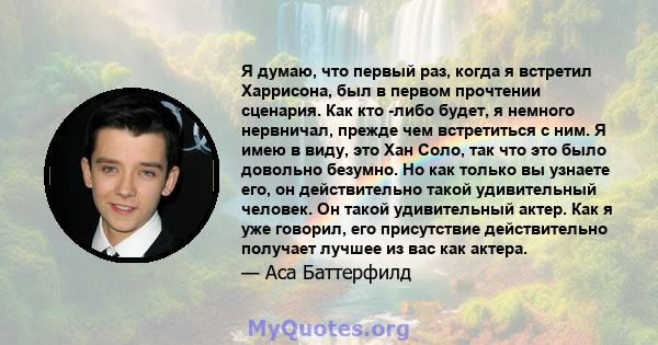 Я думаю, что первый раз, когда я встретил Харрисона, был в первом прочтении сценария. Как кто -либо будет, я немного нервничал, прежде чем встретиться с ним. Я имею в виду, это Хан Соло, так что это было довольно