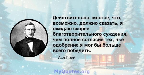 Действительно, многое, что, возможно, должно сказать, я ожидаю скорее благотворительного суждения, чем полное согласие тех, чье одобрение я мог бы больше всего победить.