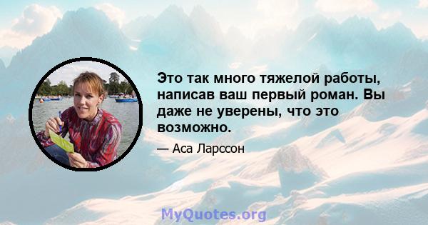 Это так много тяжелой работы, написав ваш первый роман. Вы даже не уверены, что это возможно.