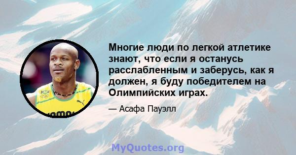 Многие люди по легкой атлетике знают, что если я останусь расслабленным и заберусь, как я должен, я буду победителем на Олимпийских играх.