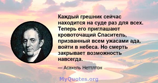 Каждый грешник сейчас находится на суде раз для всех. Теперь его приглашают кровоточащий Спаситель, призванный всем ужасами ада, войти в небеса. Но смерть закрывает возможность навсегда.