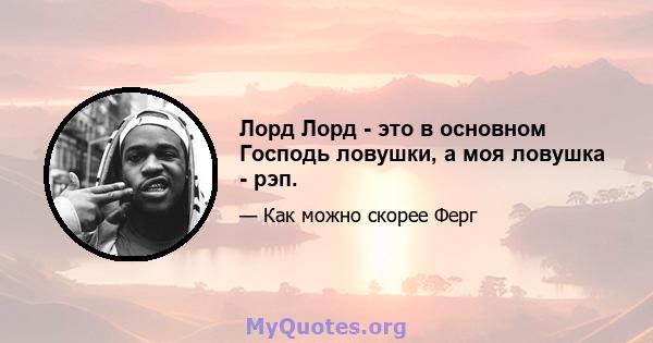 Лорд Лорд - это в основном Господь ловушки, а моя ловушка - рэп.