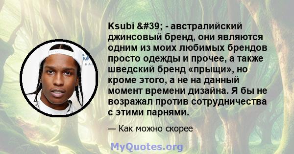 Ksubi ' - австралийский джинсовый бренд, они являются одним из моих любимых брендов просто одежды и прочее, а также шведский бренд «прыщи», но кроме этого, а не на данный момент времени дизайна. Я бы не возражал