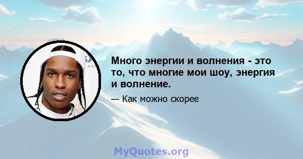 Много энергии и волнения - это то, что многие мои шоу, энергия и волнение.