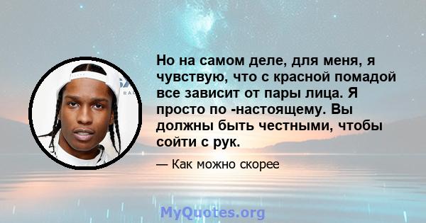 Но на самом деле, для меня, я чувствую, что с красной помадой все зависит от пары лица. Я просто по -настоящему. Вы должны быть честными, чтобы сойти с рук.