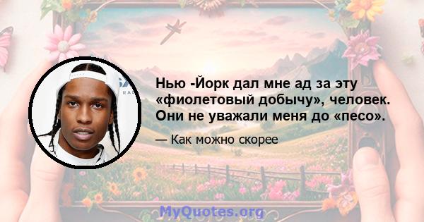 Нью -Йорк дал мне ад за эту «фиолетовый добычу», человек. Они не уважали меня до «песо».