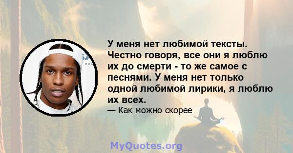 У меня нет любимой тексты. Честно говоря, все они я люблю их до смерти - то же самое с песнями. У меня нет только одной любимой лирики, я люблю их всех.