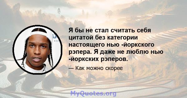 Я бы не стал считать себя цитатой без категории настоящего нью -йоркского рэпера. Я даже не люблю нью -йоркских рэперов.