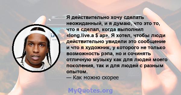 Я действительно хочу сделать неожиданный, и я думаю, что это то, что я сделал, когда выполнил «long.live.a $ ap». Я хотел, чтобы люди действительно увидели это сообщение и что я художник, у которого не только