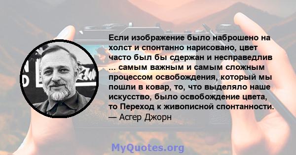 Если изображение было наброшено на холст и спонтанно нарисовано, цвет часто был бы сдержан и несправедлив ... самым важным и самым сложным процессом освобождения, который мы пошли в ковар, то, что выделяло наше