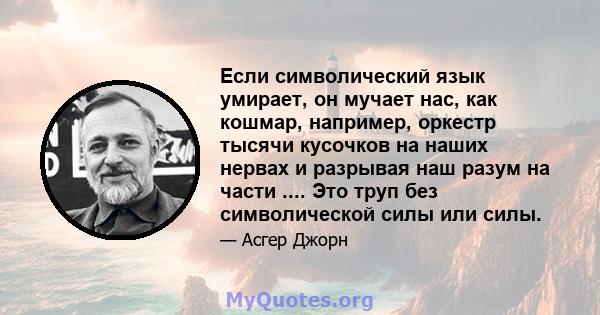 Если символический язык умирает, он мучает нас, как кошмар, например, оркестр тысячи кусочков на наших нервах и разрывая наш разум на части .... Это труп без символической силы или силы.