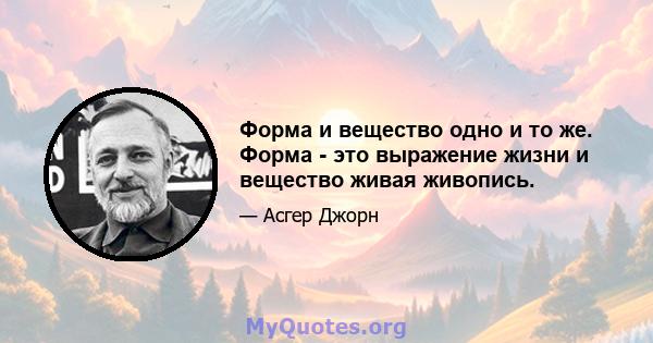 Форма и вещество одно и то же. Форма - это выражение жизни и вещество живая живопись.