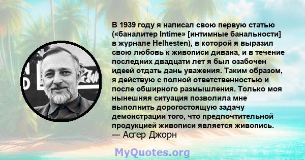 В 1939 году я написал свою первую статью («баналитер Intime» [интимные банальности] в журнале Helhesten), в которой я выразил свою любовь к живописи дивана, и в течение последних двадцати лет я был озабочен идеей отдать 