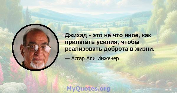 Джихад - это не что иное, как прилагать усилия, чтобы реализовать доброта в жизни.