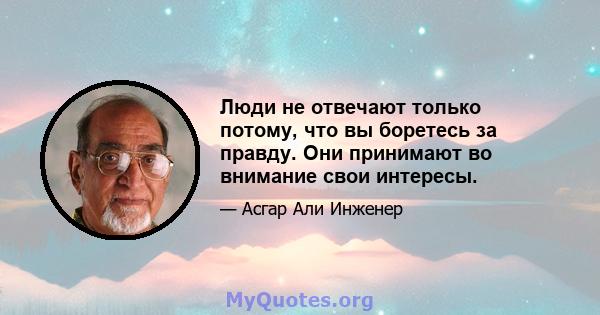 Люди не отвечают только потому, что вы боретесь за правду. Они принимают во внимание свои интересы.